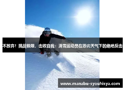 不放弃!挑战极限,击败自我:滑雪运动员在恶劣天气下的绝地反击